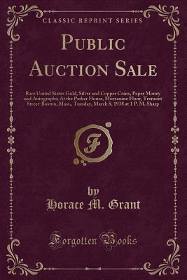 Read Public Auction Sale: Rare United States Gold, Silver and Copper Coins, Paper Money and Autographs; At the Parker House, Mezzanine Floor, Tremont Street-Boston, Mass., Tuesday, March 8, 1938 at 1 P. M. Sharp (Classic Reprint) - Horace M. Grant | PDF