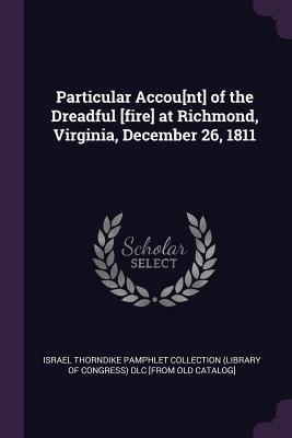 Read online Particular Accou[nt] of the Dreadful [fire] at Richmond, Virginia, December 26, 1811 - Israel Thorndike Pamphlet Collection (Library of Congress) file in PDF