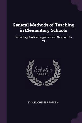 Read General Methods of Teaching in Elementary Schools: Including the Kindergarten and Grades I to VI - Samuel Chester Parker file in PDF