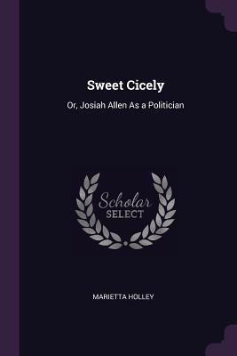 Read Sweet Cicely: Or, Josiah Allen as a Politician - Marietta Holley | ePub