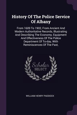 Read online History of the Police Service of Albany: From 1609 to 1902, from Ancient and Modern Authoritative Records, Illustrating and Describing the Economy, Equipment and Effectiveness of the Police Department of To-Day, with Reminiscences of the Past - William Henry Paddock | ePub