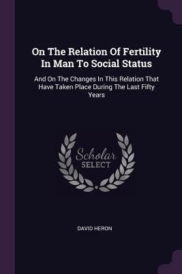 Read On the Relation of Fertility in Man to Social Status: And on the Changes in This Relation That Have Taken Place During the Last Fifty Years - David Heron | ePub