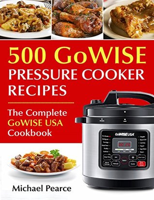 Read online 500 GoWise Pressure Cooker Recipes: The Complete GoWise Pressure Cooker Cookbook - Michael Pearce file in PDF