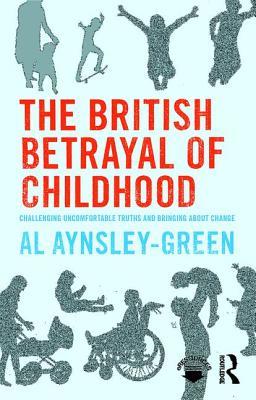 Read online The British Betrayal of Childhood: Challenging Uncomfortable Truths and Bringing about Change - Al Aynsley-Green file in PDF