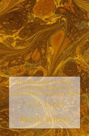 Read online To Rid Life of Non Listeners Through Universal Symbols Art: God Light - Marcia Wilson file in ePub