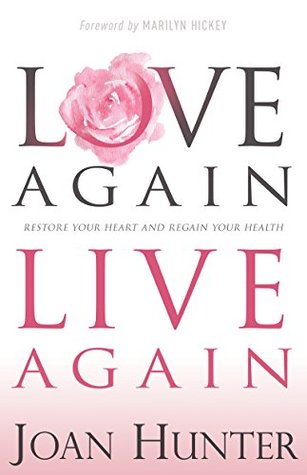 Download Love Again, Live Again: Restore Your Heart and Regain Your Health - Joan Hunter | PDF