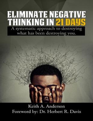 Read Eliminate Negative Thinking in 21 Days a Systematic Approach to Destroying What Has Been Destroying You - Keith A Anderson file in ePub
