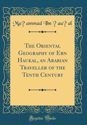 Download The Oriental Geography of Ebn Haukal, an Arabian Traveller of the Tenth Century (Classic Reprint) - Muhammad ibn Haukal file in PDF
