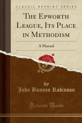 Download The Epworth League, Its Place in Methodism: A Manual (Classic Reprint) - John Bunyan Robinson file in ePub