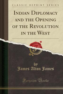 Read Indian Diplomacy and the Opening of the Revolution in the West (Classic Reprint) - James Alton James file in ePub