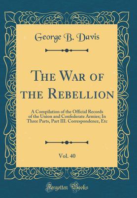 Read online The War of the Rebellion, Vol. 40: A Compilation of the Official Records of the Union and Confederate Armies; In Three Parts, Part III. Correspondence, Etc (Classic Reprint) - George B Davis file in ePub