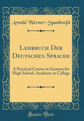 Download Lehrbuch Der Deutschen Sprache: A Practical Course in German for High School, Academy or College (Classic Reprint) - Arnold Werner-Spanhoofd file in ePub