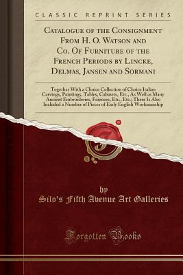 Download Catalogue of the Consignment from H. O. Watson and Co. of Furniture of the French Periods by Lincke, Delmas, Jansen and Sormani: Together with a Choice Collection of Choice Italian Carvings, Paintings, Tables, Cabinets, Etc., as Well as Many Ancient Embro - Silo's Fifth Avenue Art Galleries file in PDF