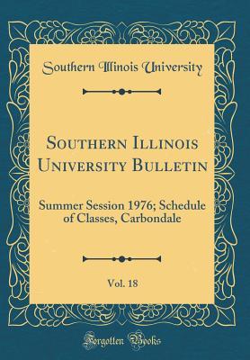 Read Southern Illinois University Bulletin, Vol. 18: Summer Session 1976; Schedule of Classes, Carbondale (Classic Reprint) - Southern Illinois University | ePub
