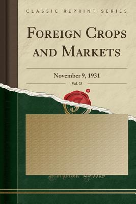 Read Foreign Crops and Markets, Vol. 23: November 9, 1931 (Classic Reprint) - United States Department O Agriculture\ | PDF