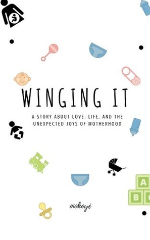 Read Winging It: A story about love, life, and the unexpected joys of motherhood - O. I. Okoye file in PDF
