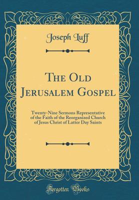 Download The Old Jerusalem Gospel: Twenty-Nine Sermons Representative of the Faith of the Reorganized Church of Jesus Christ of Latter Day Saints (Classic Reprint) - Joseph Luff file in ePub