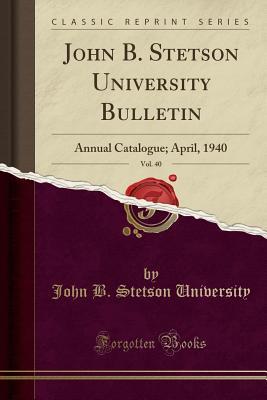 Read online John B. Stetson University Bulletin, Vol. 40: Annual Catalogue; April, 1940 (Classic Reprint) - John B Stetson University file in ePub