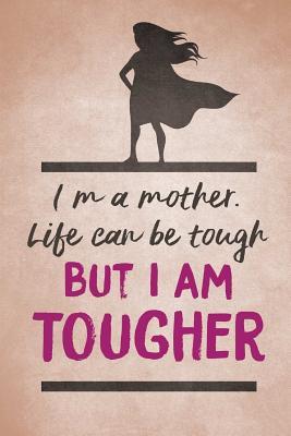 Download I'm a Mother. Life Can Be Tough But I Am Tougher: Wonderful Mother's Day Gift for Mom / Mother's Day Gift / Mother's Day Gift Books / Mother's Day Journal - NOT A BOOK | PDF