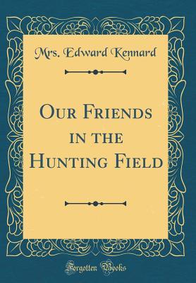 Read online Our Friends in the Hunting Field (Classic Reprint) - Edward Kennard Mrs | PDF