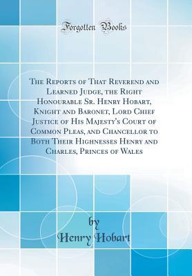 Download The Reports of That Reverend and Learned Judge, the Right Honourable Sr. Henry Hobart, Knight and Baronet, Lord Chief Justice of His Majesty's Court of Common Pleas, and Chancellor to Both Their Highnesses Henry and Charles, Princes of Wales - Henry Hobart | ePub