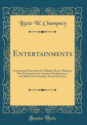 Read Entertainments: Comprising Directions for Holiday Merry-Makings, New Programmes for Amateur Performances, and Many Novel Sunday-School Exercises (Classic Reprint) - Elizabeth W. Champney file in ePub