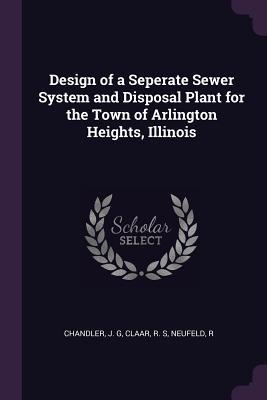 Read Design of a Seperate Sewer System and Disposal Plant for the Town of Arlington Heights, Illinois - J G Chandler | PDF