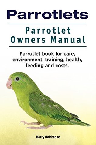 Read online Parrotlet. Parrotlets training, costs, environment, feeding, health and care. Parrotlets Owners Manual. - Harry Holdstone file in ePub