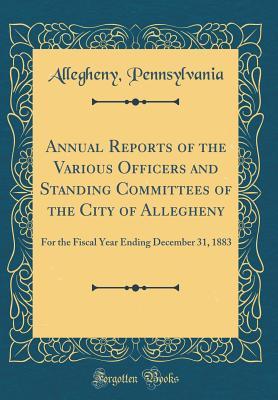 Download Annual Reports of the Various Officers and Standing Committees of the City of Allegheny: For the Fiscal Year Ending December 31, 1883 (Classic Reprint) - Allegheny Pennsylvania | PDF