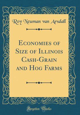 Read online Economies of Size of Illinois Cash-Grain and Hog Farms (Classic Reprint) - Roy Neuman Van Arsdall | PDF
