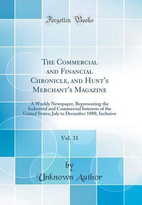Read The Commercial and Financial Chronicle, and Hunt's Merchant's Magazine, Vol. 31: A Weekly Newspaper, Representing the Industrial and Commercial Interests of the United States; July to December 1880, Inclusive (Classic Reprint) - Unknown | PDF