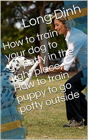 Download How to train your dog to go potty in the right place, How to train puppy to go potty outside - Long Dinh | PDF