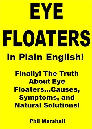Read online Eye Floaters in Plain English!: Finally! The Truth About Eye FloatersCauses, Symptoms, and Natural Solutions! - Phil Marshall file in ePub