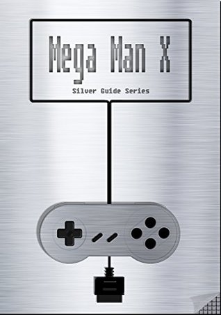 Download Mega Man X Silver Guide for Super Nintendo and SNES Classic: includes walkthrough for each and every level, videolinks, tips, cheats, strategy and link to instruction manual (Silver Guides Book 6) - Fox file in PDF