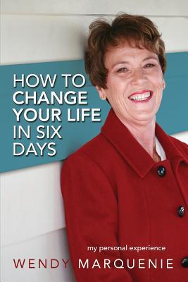 Read online How to Change Your Life in Six Days: My Personal Experience - Wendy Marquenie | ePub