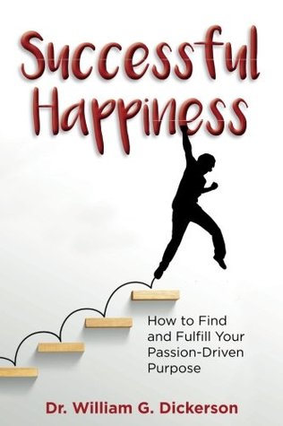 Read online Successful Happiness: How to Find and Fulfill Your Passion-Driven Purpose - Dr. William G Dickerson file in ePub