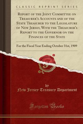 Read online Report of the Joint Committee on Treasurer's Accounts and of the State Treasurer to the Legislature of New Jersey, with the Treasurer's Report to the Governor on the Finances of the State: For the Fiscal Year Ending October 31st, 1909 (Classic Reprint) - New Jersey Treasury Department file in PDF