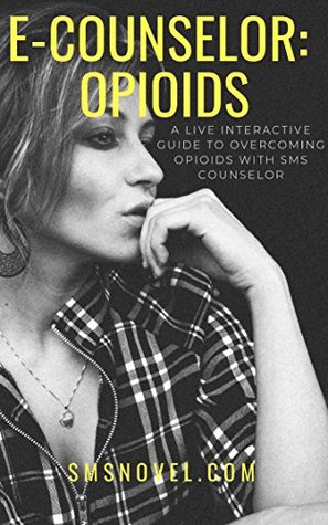 Read E-Counselor: Opioids: A LIVE INTERACTIVE GUIDE TO OVERCOMING OPIOIDS WITH SMS COUNSELOR - SMS U Novel | ePub