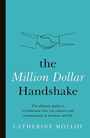 Download The Million Dollar Handshake: The ultimate guide to revolutionise how you connect in business and life - Catherine Molloy | PDF