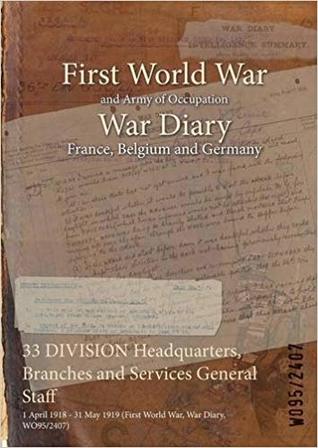 Download 33 Division Headquarters, Branches and Services General Staff: 1 April 1918 - 31 May 1919 (First World War, War Diary, Wo95/2407) - British War Office | PDF