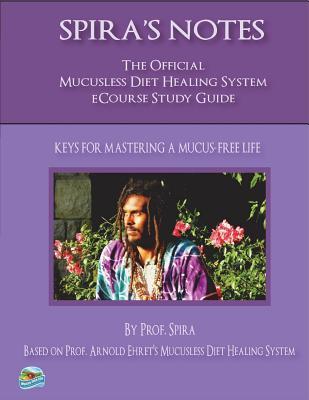 Read Spira's Notes: The Official Mucusless Diet Healing System Ecourse Study Guide - Prof Spira | ePub