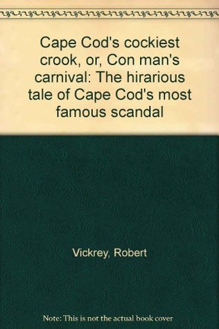 Read online Cape Cod's Cockiest Crook, or, Con Man's carnival: The hilarious tale of Cape Cod's most famous scandal - Robert Vickrey | ePub