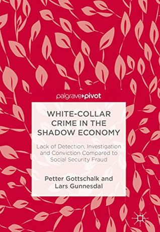 Read online White-Collar Crime in the Shadow Economy: Lack of Detection, Investigation and Conviction Compared to Social Security Fraud - Petter Gottschalk | ePub