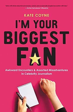 Read I'm Your Biggest Fan: Awkward Encounters and Assorted Misadventures in Celebrity Journalism - Kate Coyne | ePub