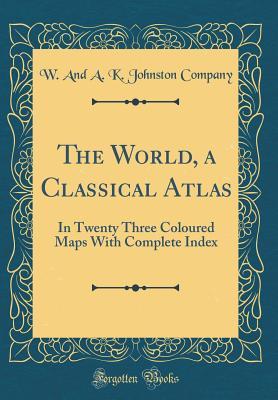 Read The World, a Classical Atlas: In Twenty Three Maps, with Complete Index (Classic Reprint) - Alexander Keith Johnston | PDF