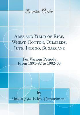 Read Area and Yield of Rice, Wheat, Cotton, Oilseeds, Jute, Indigo, Sugarcane: For Various Periods From 1891-92 to 1902-03 (Classic Reprint) - India Statistics Department | ePub