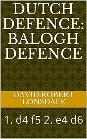 Read Dutch Defence: Balogh Defence: 1. d4 f5 2. e4 d6 - David Robert Lonsdale | ePub