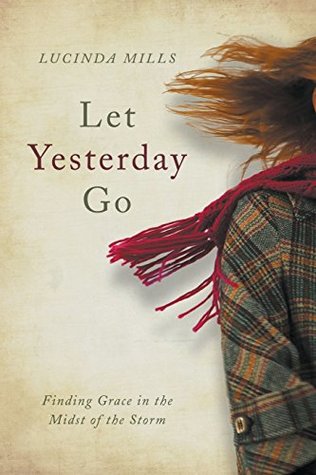 Read online Let Yesterday Go: Finding Grace in the Midst of the Storm - Lucinda Mills | ePub