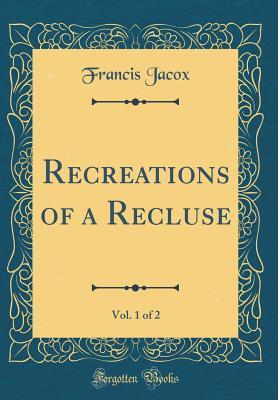 Read Recreations of a Recluse, Vol. 1 of 2 (Classic Reprint) - Francis Jacox | PDF
