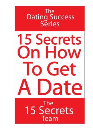 Read online 15 Secrets On How To Get A Date (Article) How To Attract Women (The Dating Success Series) - The 15 Secrets Team | PDF
